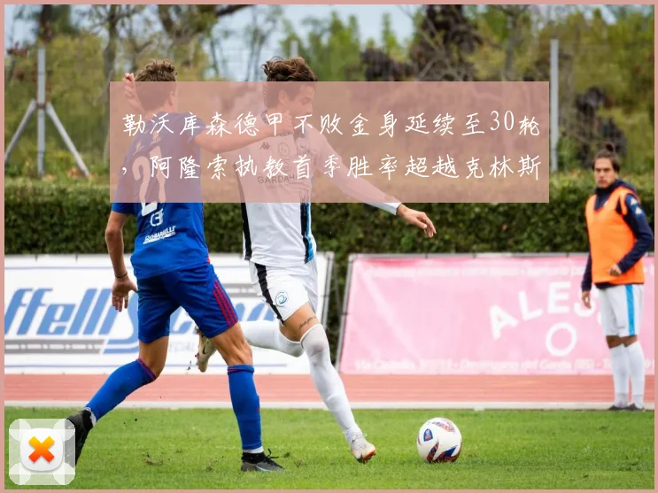 勒沃库森德甲不败金身延续至30轮，阿隆索执教首季胜率超越克林斯曼巅峰__br_